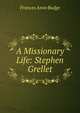 A Missionary Life: Stephen Grellet, Frances Anne Budge 
