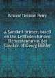 A Sanskrit primer; based on the Leitfaden fur den Elementarcursus des Sanskrit of Georg Buhler, Edward Delavan Perry 
