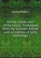 On the Indian sect of the Jainas. Translated from the German. Edited with an outline of Jaina mythology, Georg Buhler 