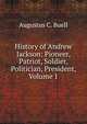 History of Andrew Jackson: Pioneer, Patriot, Soldier, Politician, President, Volume 1, Augustus C. Buell 