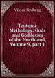 Teutonic Mythology: Gods and Goddesses of the Northland, Volume 9, part 1, Viktor Rydberg 