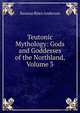 Teutonic Mythology: Gods and Goddesses of the Northland, Volume 3, Rasmus Bj?rn Anderson 