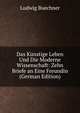 Das Kunstige Leben Und Die Moderne Wissenschaft: Zehn Briefe an Eine Freundin (German Edition), Ludwig Buechner 