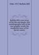 Buffalo Bill's own story of his life and deeds; this autobiography tells in his own graphic words the wonderful story of his heroic career;, 1846-1917 Buffalo Bill 