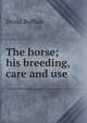 The horse; his breeding, care and use, David Buffum 