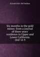 Six months in the gold mines: from a journal of three years' residence in Upper and Lower California. 1847-8-9, E Gould 1820-1867 Buffum 