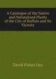 A Catalogue of the Native and Naturalized Plants of the City of Buffalo and Its Vicinity, David Fisher Day 