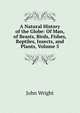 A Natural History of the Globe: Of Man, of Beasts, Birds, Fishes, Reptiles, Insects, and Plants, Volume 5, John Wright 