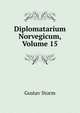 Diplomatarium Norvegicum, Volume 15, Gustav Storm 