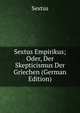 Sextus Empirikus; Oder, Der Skepticismus Der Griechen (German Edition), Sextus 