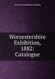 Worcestershire Exhibition, 1882: Catalogue, Worcester Exhibition Building 