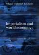 Imperialism and world economy;, Nikolai Ivanovich Bukharin 
