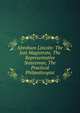 Abraham Lincoln: The Just Magistrate, The Representative Statesman, The Practical Philanthropist, 