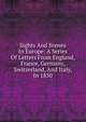 Sights And Scenes In Europe: A Series Of Letters From England, France, Germany, Switzerland, And Italy, In 1850, 