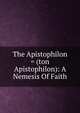 The Apistophilon = (ton Apistophilon): A Nemesis Of Faith, 