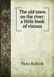The old town on the river: a little book of visions, Flora Bullock 