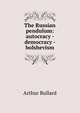 The Russian pendulum: autocracy - democracy - bolshevism, Bullard Arthur 
