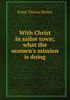 With Christ in sailor town; what the seamen's mission is doing, Bullen Frank Thomas 