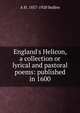 England's Helicon, a collection or lyrical and pastoral poems: published in 1600, Bullen, A. H. (Arthur Henry), 1857-1920 