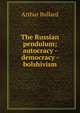 The Russian pendulum; autocracy - democracy - bolshivism, Bullard Arthur 