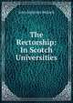 The Rectorship: In Scotch Universities, John Malcolm Bulloch 