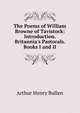 The Poems of William Browne of Tavistock: Introduction. Britannia's Pastorals. Books I and II, Bullen, A. H. (Arthur Henry), 1857-1920 