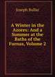 A Winter in the Azores: And a Summer at the Baths of the Furnas, Volume 2, Joseph Bullar 