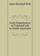 Early Experiences of Colonial Life in South Australia, John Wrathall Bull 