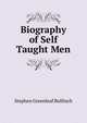 Biography of Self Taught Men, Stephen Greenleaf Bulfinch 