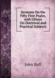Sermons On the Fifty First Psalm, with Others On Doctrinal and Practical Subjects, John Bull 