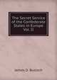 The Secret Service of the Confederate States in Europe. Volume 2, James D. Bulloch 