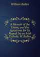A Memoir of the Union, and the Agitations for Its Repeal. by an Irish Catholic W. Bullen., William Bullen 