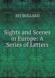 Sights and Scenes in Europe: A Series of Letters, ATJ BULLARD 