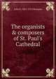 The organists & composers of St. Paul's Cathedral, John S. 1861-1913 Bumpus 