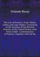 The Law of Patents, Trade-Marks, Labels and Copy-Rights: Consisting of the Sections of the Revised Statutes of the United States, with Notes Under . Commissioner of Patents, Together with the Ru, Orlando Bump 