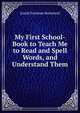My First School-Book to Teach Me to Read and Spell Words, and Understand Them, Josiah Freeman Bumstead 
