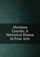 Abraham Lincoln: A Historical Drama In Four Acts, 