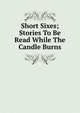 Short Sixes; Stories To Be Read While The Candle Burns, 