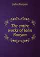 The entire works of John Bunyan, John Bunyan 