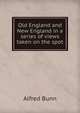 Old England and New England in a series of views taken on the spot, Alfred Bunn 