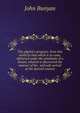 The pilgrim's progress: from this world to that which is to come, delivered under the similitude of a dream, wherein is discovered the manner of his . and safe arrival at the desired country, John Bunyan 
