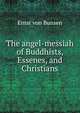 The angel-messiah of Buddhists, Essenes, and Christians, Ernst von Bunsen 