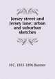 Jersey street and Jersey lane; urban and suburban sketches, Bunner, H. C. (Henry Cuyler), 1855-1896 