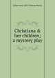 Christiana & her children; a mystery play, Lilian Anne 1855- Duncan Pearce 
