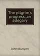 The pilgrim's progress, an allegory, John Bunyan 