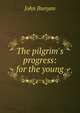 The pilgrim's progress: for the young, John Bunyan 