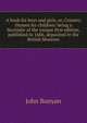 A book for boys and girls, or, Country rhymes for children: being a facsimile of the unique first edition, published in 1686, deposited in the British Museum, John Bunyan 