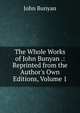 The Whole Works of John Bunyan .: Reprinted from the Author's Own Editions, Volume 1, John Bunyan 