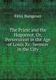 The Priest and the Huguenot, Or, Persecution in the Age of Louis Xv: Sermon in the City, Felix Bungener 