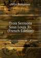 Trois Sermons Sous Louis Xv. (French Edition), Felix Bungener 